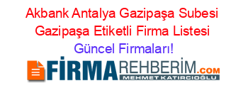 Akbank+Antalya+Gazipaşa+Subesi+Gazipaşa+Etiketli+Firma+Listesi Güncel+Firmaları!