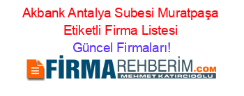 Akbank+Antalya+Subesi+Muratpaşa+Etiketli+Firma+Listesi Güncel+Firmaları!