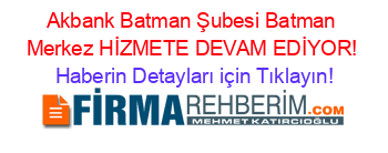 Akbank+Batman+Şubesi+Batman+Merkez+HİZMETE+DEVAM+EDİYOR! Haberin+Detayları+için+Tıklayın!