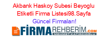 Akbank+Haskoy+Subesi+Beyoglu+Etiketli+Firma+Listesi98.Sayfa Güncel+Firmaları!