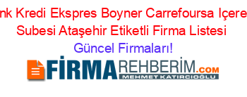 Akbank+Kredi+Ekspres+Boyner+Carrefoursa+Içerenköy+Subesi+Ataşehir+Etiketli+Firma+Listesi Güncel+Firmaları!