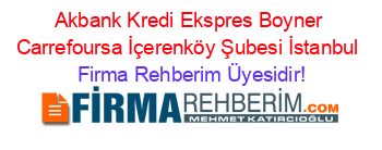 Akbank+Kredi+Ekspres+Boyner+Carrefoursa+İçerenköy+Şubesi+İstanbul Firma+Rehberim+Üyesidir!