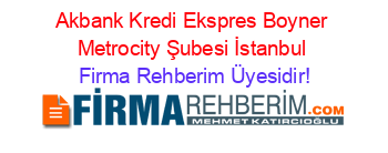 Akbank+Kredi+Ekspres+Boyner+Metrocity+Şubesi+İstanbul Firma+Rehberim+Üyesidir!