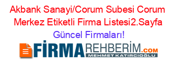 Akbank+Sanayi/Corum+Subesi+Corum+Merkez+Etiketli+Firma+Listesi2.Sayfa Güncel+Firmaları!