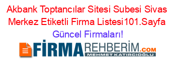 Akbank+Toptancılar+Sitesi+Subesi+Sivas+Merkez+Etiketli+Firma+Listesi101.Sayfa Güncel+Firmaları!