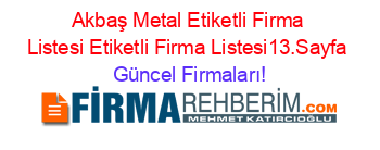 Akbaş+Metal+Etiketli+Firma+Listesi+Etiketli+Firma+Listesi13.Sayfa Güncel+Firmaları!