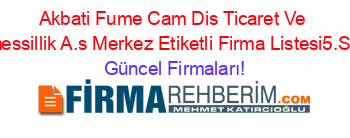 Akbati+Fume+Cam+Dis+Ticaret+Ve+Mumessillik+A.s+Merkez+Etiketli+Firma+Listesi5.Sayfa Güncel+Firmaları!