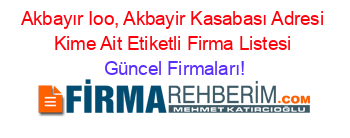 Akbayır+Ioo,+Akbayir+Kasabası+Adresi+Kime+Ait+Etiketli+Firma+Listesi Güncel+Firmaları!