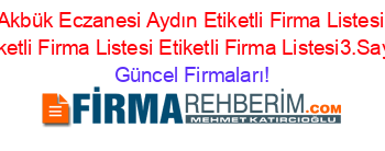 Akbük+Eczanesi+Aydın+Etiketli+Firma+Listesi+Etiketli+Firma+Listesi+Etiketli+Firma+Listesi3.Sayfa Güncel+Firmaları!