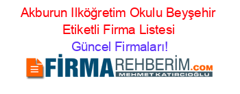 Akburun+Ilköğretim+Okulu+Beyşehir+Etiketli+Firma+Listesi Güncel+Firmaları!