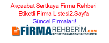 Akçaabat+Sertkaya+Firma+Rehberi+Etiketli+Firma+Listesi2.Sayfa Güncel+Firmaları!