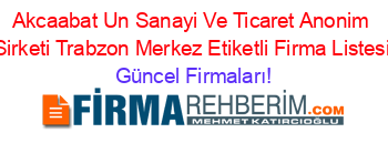 Akcaabat+Un+Sanayi+Ve+Ticaret+Anonim+Sirketi+Trabzon+Merkez+Etiketli+Firma+Listesi Güncel+Firmaları!