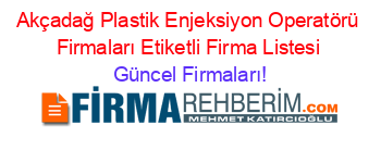 Akçadağ+Plastik+Enjeksiyon+Operatörü+Firmaları+Etiketli+Firma+Listesi Güncel+Firmaları!