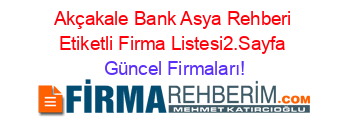 Akçakale+Bank+Asya+Rehberi+Etiketli+Firma+Listesi2.Sayfa Güncel+Firmaları!