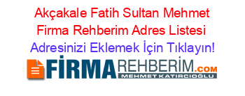 +Akçakale+Fatih+Sultan+Mehmet+Firma+Rehberim+Adres+Listesi Adresinizi+Eklemek+İçin+Tıklayın!
