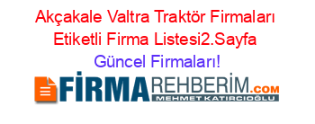 Akçakale+Valtra+Traktör+Firmaları+Etiketli+Firma+Listesi2.Sayfa Güncel+Firmaları!
