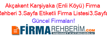 Akçakent+Karşiyaka+(Enli+Köyü)+Firma+Rehberi+3.Sayfa+Etiketli+Firma+Listesi3.Sayfa Güncel+Firmaları!
