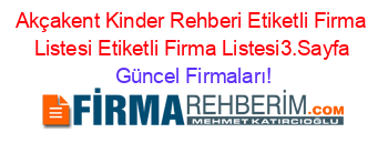 Akçakent+Kinder+Rehberi+Etiketli+Firma+Listesi+Etiketli+Firma+Listesi3.Sayfa Güncel+Firmaları!