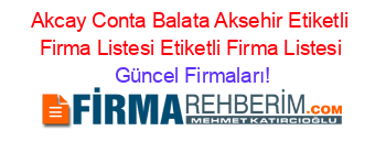 Akcay+Conta+Balata+Aksehir+Etiketli+Firma+Listesi+Etiketli+Firma+Listesi Güncel+Firmaları!