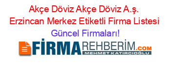 Akçe+Döviz+Akçe+Döviz+A.ş.+Erzincan+Merkez+Etiketli+Firma+Listesi Güncel+Firmaları!