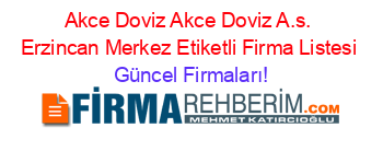 Akce+Doviz+Akce+Doviz+A.s.+Erzincan+Merkez+Etiketli+Firma+Listesi Güncel+Firmaları!