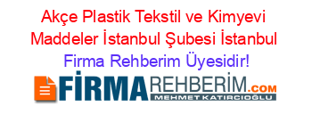 Akçe+Plastik+Tekstil+ve+Kimyevi+Maddeler+İstanbul+Şubesi+İstanbul Firma+Rehberim+Üyesidir!