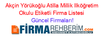 Akçin+Yörükoğlu+Atilla+Millik+Ilköğretim+Okulu+Etiketli+Firma+Listesi Güncel+Firmaları!