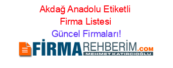 Akdağ+Anadolu+Etiketli+Firma+Listesi Güncel+Firmaları!