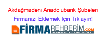 Akdağmadeni+Anadolubank+Şubeleri Firmanızı+Eklemek+İçin+Tıklayın!