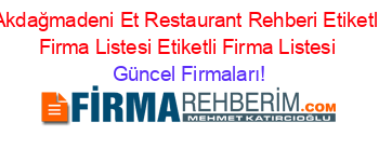 Akdağmadeni+Et+Restaurant+Rehberi+Etiketli+Firma+Listesi+Etiketli+Firma+Listesi Güncel+Firmaları!