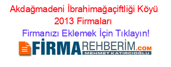 Akdağmadeni+İbrahimağaçiftliği+Köyü+2013+Firmaları+ Firmanızı+Eklemek+İçin+Tıklayın!