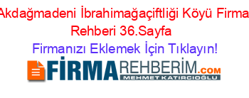 Akdağmadeni+İbrahimağaçiftliği+Köyü+Firma+Rehberi+36.Sayfa+ Firmanızı+Eklemek+İçin+Tıklayın!