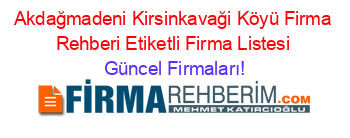 Akdağmadeni+Kirsinkavaği+Köyü+Firma+Rehberi+Etiketli+Firma+Listesi Güncel+Firmaları!