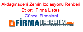 Akdağmadeni+Zemin+Izolasyonu+Rehberi+Etiketli+Firma+Listesi Güncel+Firmaları!