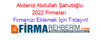 Akdeniz+Abdullah+Şahutoğlu+2022+Firmaları+ Firmanızı+Eklemek+İçin+Tıklayın!