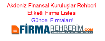 Akdeniz+Finansal+Kuruluşlar+Rehberi+Etiketli+Firma+Listesi Güncel+Firmaları!