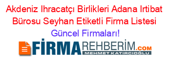 Akdeniz+Ihracatçı+Birlikleri+Adana+Irtibat+Bürosu+Seyhan+Etiketli+Firma+Listesi Güncel+Firmaları!