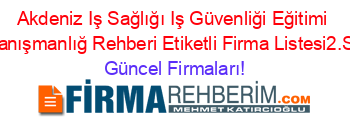 Akdeniz+Iş+Sağlığı+Iş+Güvenliği+Eğitimi+Ve+Danışmanlığ+Rehberi+Etiketli+Firma+Listesi2.Sayfa Güncel+Firmaları!