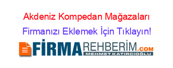 Akdeniz+Kompedan+Mağazaları Firmanızı+Eklemek+İçin+Tıklayın!