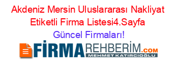 Akdeniz+Mersin+Uluslararası+Nakliyat+Etiketli+Firma+Listesi4.Sayfa Güncel+Firmaları!