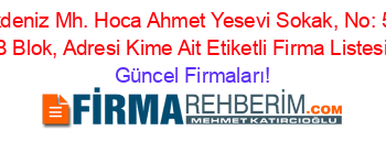 Akdeniz+Mh.+Hoca+Ahmet+Yesevi+Sokak,+No:+56+B+Blok,+Adresi+Kime+Ait+Etiketli+Firma+Listesi Güncel+Firmaları!