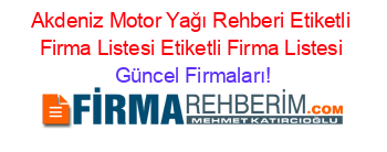 Akdeniz+Motor+Yağı+Rehberi+Etiketli+Firma+Listesi+Etiketli+Firma+Listesi Güncel+Firmaları!