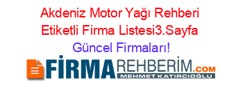 Akdeniz+Motor+Yağı+Rehberi+Etiketli+Firma+Listesi3.Sayfa Güncel+Firmaları!