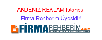 AKDENİZ+REKLAM+Istanbul Firma+Rehberim+Üyesidir!