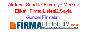 Akdeniz+Sandik+Osmaniye+Merkez+Etiketli+Firma+Listesi2.Sayfa Güncel+Firmaları!
