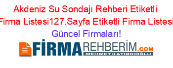 Akdeniz+Su+Sondajı+Rehberi+Etiketli+Firma+Listesi127.Sayfa+Etiketli+Firma+Listesi Güncel+Firmaları!