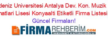 Akdeniz+Universitesi+Antalya+Dev.+Kon.+Muzik+Ve+Sahne+Sanatlari+Lisesi+Konyaalti+Etiketli+Firma+Listesi127.Sayfa Güncel+Firmaları!
