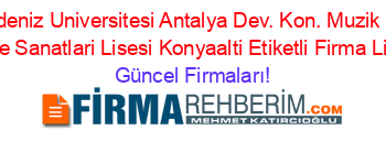 Akdeniz+Universitesi+Antalya+Dev.+Kon.+Muzik+Ve+Sahne+Sanatlari+Lisesi+Konyaalti+Etiketli+Firma+Listesi Güncel+Firmaları!