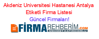 Akdeniz+Universitesi+Hastanesi+Antalya+Etiketli+Firma+Listesi Güncel+Firmaları!
