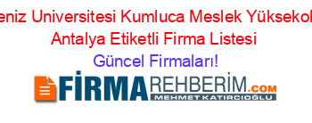 Akdeniz+Universitesi+Kumluca+Meslek+Yüksekokulu+Antalya+Etiketli+Firma+Listesi Güncel+Firmaları!